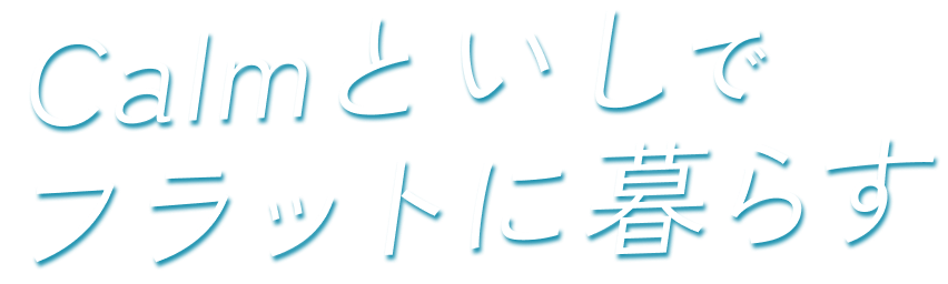 Calmといしでフラットに暮らす